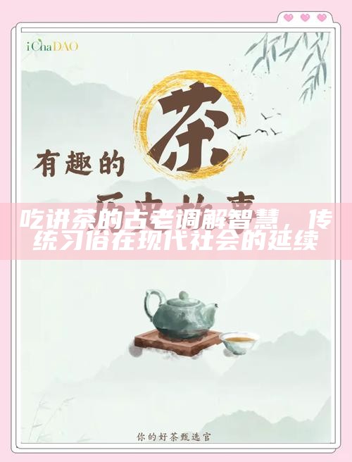 吃讲茶的古老调解智慧，传统习俗在现代社会的延续
