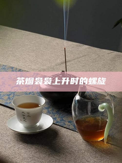茶烟袅袅上升时的螺旋