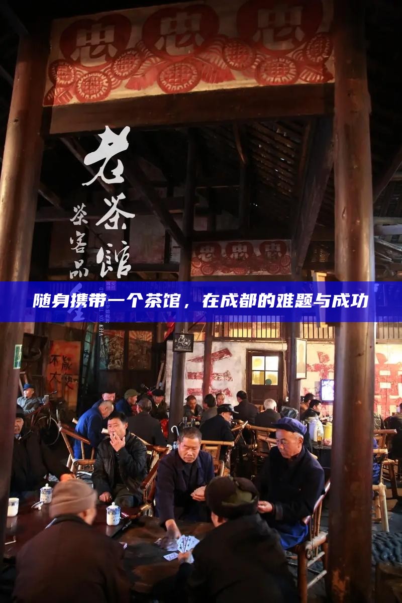 随身携带一个茶馆，在成都的难题与成功
