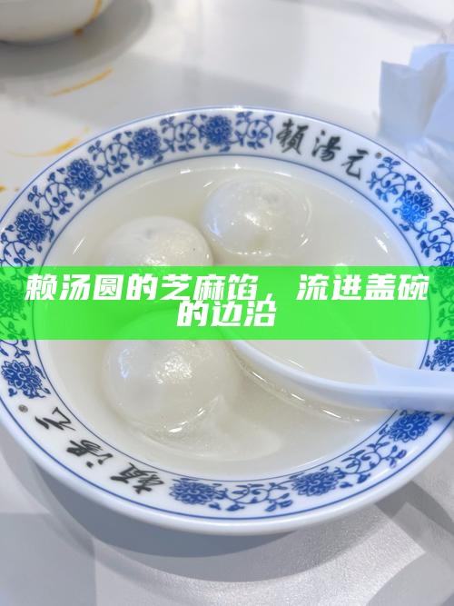 赖汤圆的芝麻馅，流进盖碗的边沿