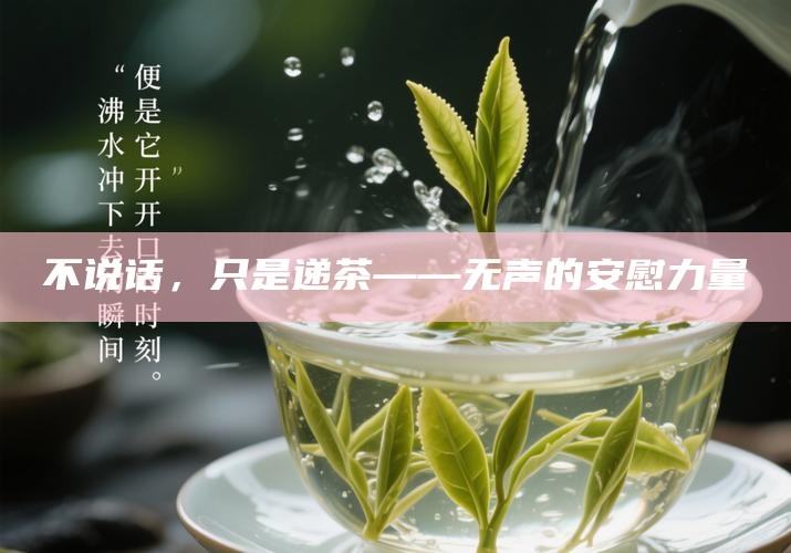 不说话，只是递茶——无声的安慰力量