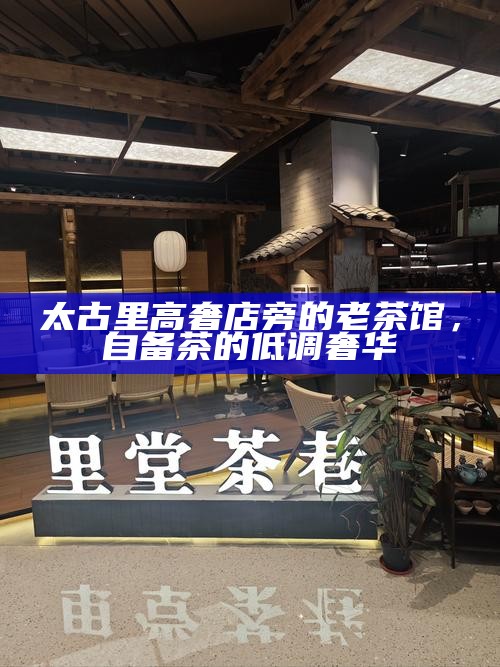 太古里高奢店旁的老茶馆，自备茶的低调奢华