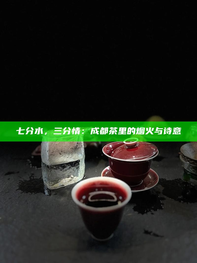 七分水，三分情：成都茶里的烟火与诗意