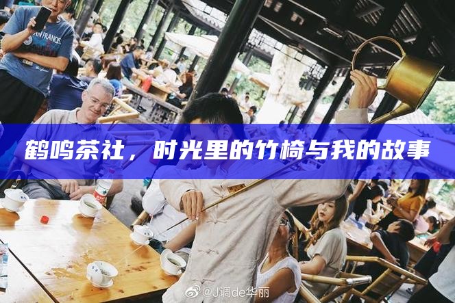 鹤鸣茶社，时光里的竹椅与我的故事