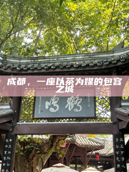 成都，一座以茶为媒的包容之城