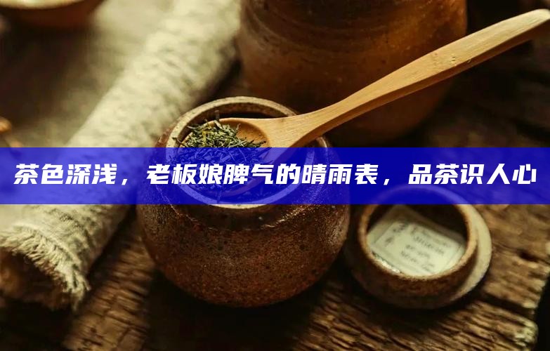 茶色深浅，老板娘脾气的晴雨表，品茶识人心