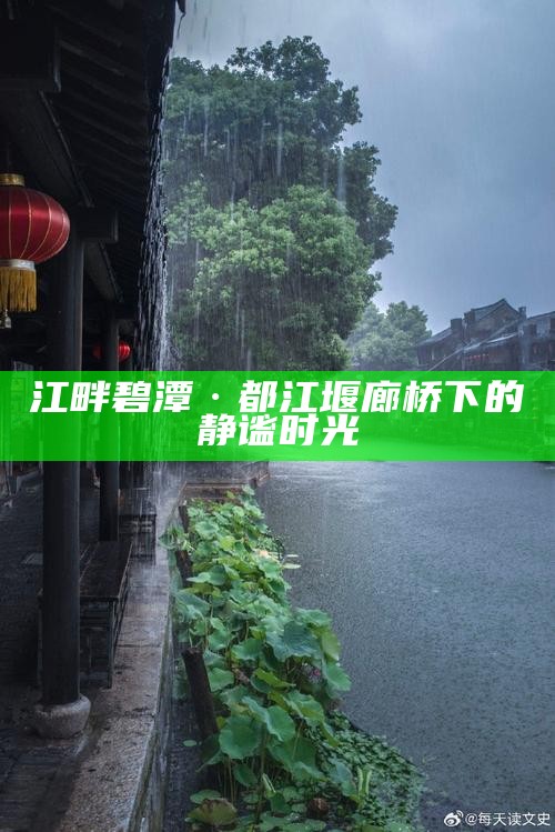 江畔碧潭·都江堰廊桥下的静谧时光
