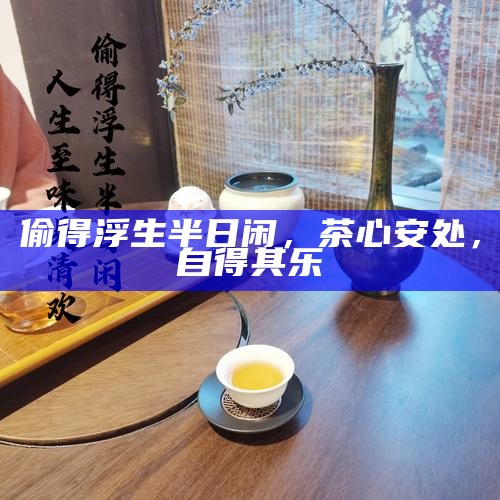 偷得浮生半日闲，茶心安处，自得其乐